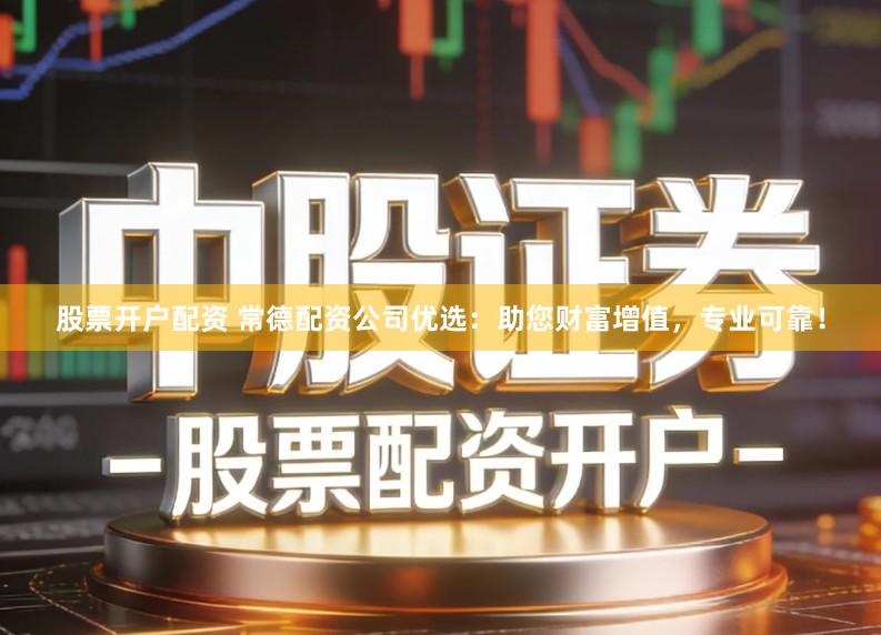 股票开户配资 常德配资公司优选：助您财富增值，专业可靠！