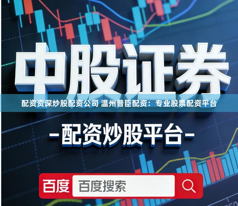 配资资深炒股配资公司 温州普臣配资：专业股票配资平台