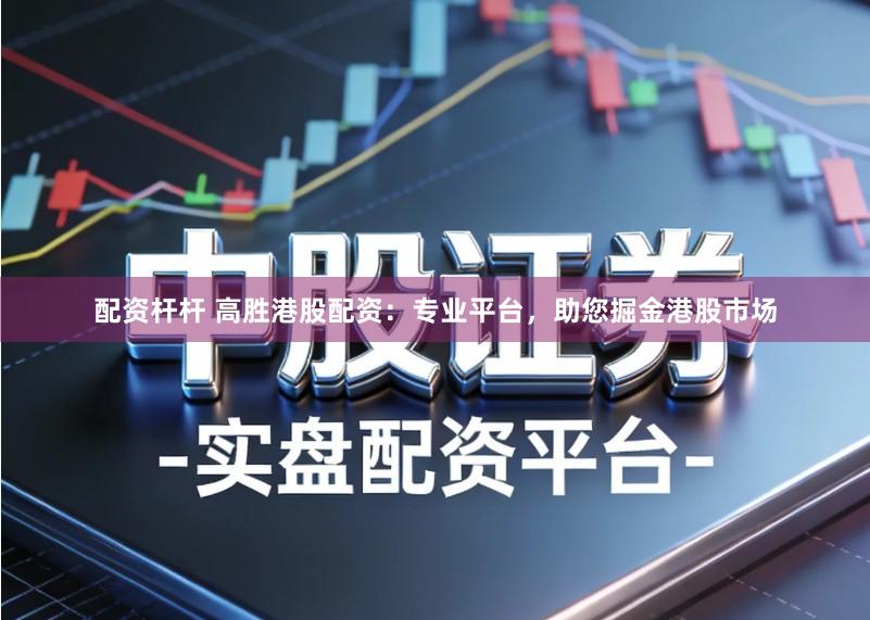 配资杆杆 高胜港股配资：专业平台，助您掘金港股市场