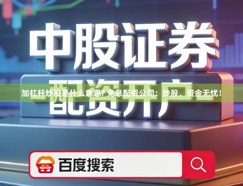 加杠杆炒股是什么意思? 免息配资公司：炒股，资金无忧！