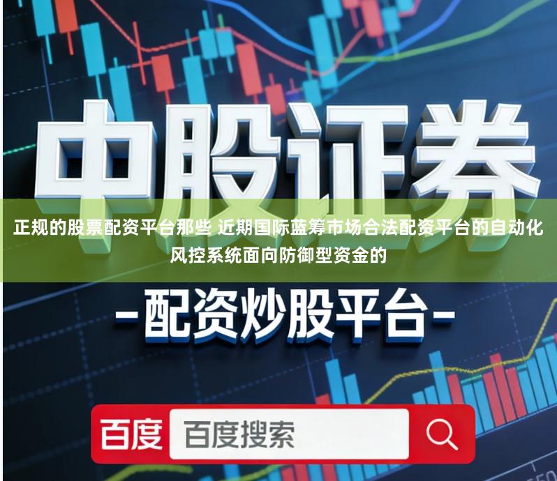 正规的股票配资平台那些 近期国际蓝筹市场合法配资平台的自动化风控系统面向防御型资金的