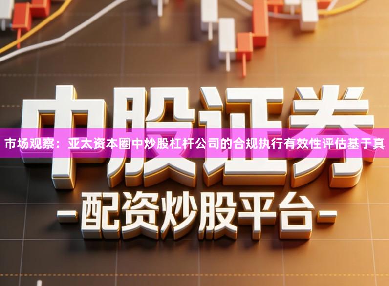 市场观察：亚太资本圈中炒股杠杆公司的合规执行有效性评估基于真