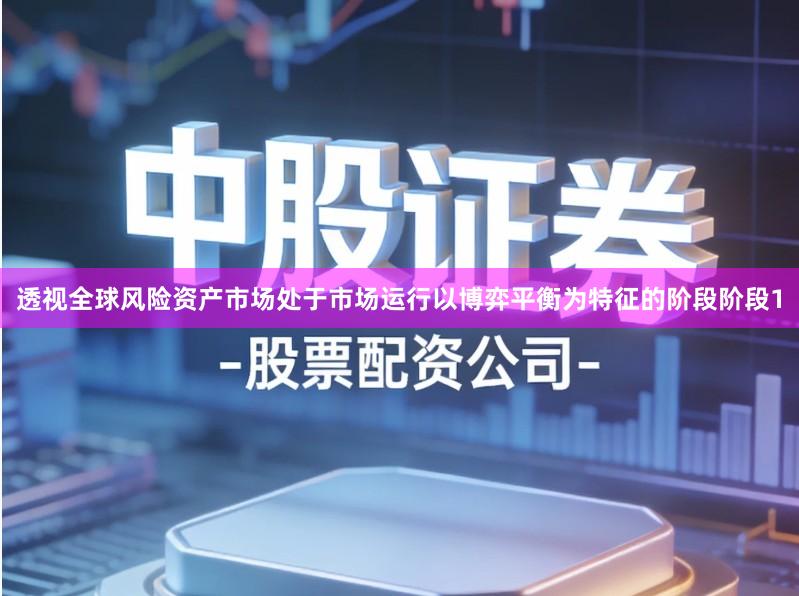 透视全球风险资产市场处于市场运行以博弈平衡为特征的阶段阶段1