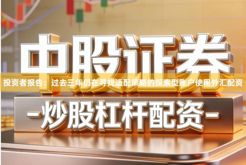 投资者报告：过去三年仍在寻找适配策略的探索型账户使用外汇配资