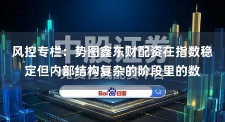 风控专栏：势图鑫东财配资在指数稳定但内部结构复杂的阶段里的数