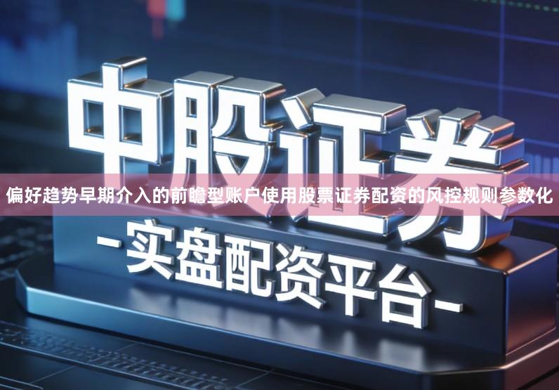 偏好趋势早期介入的前瞻型账户使用股票证券配资的风控规则参数化