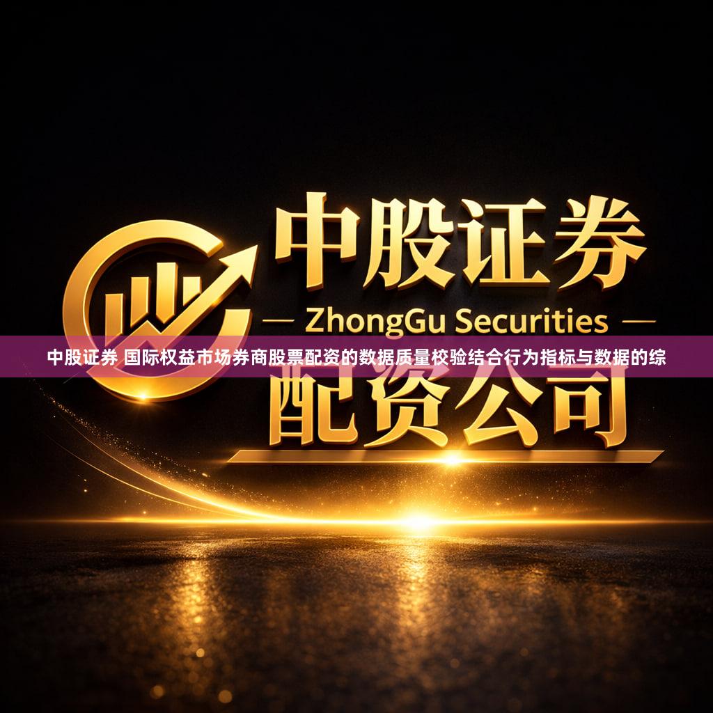 中股证券 国际权益市场券商股票配资的数据质量校验结合行为指标与数据的综