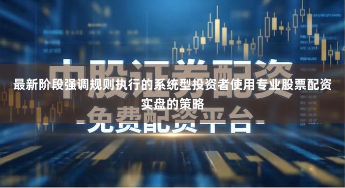 最新阶段强调规则执行的系统型投资者使用专业股票配资实盘的策略