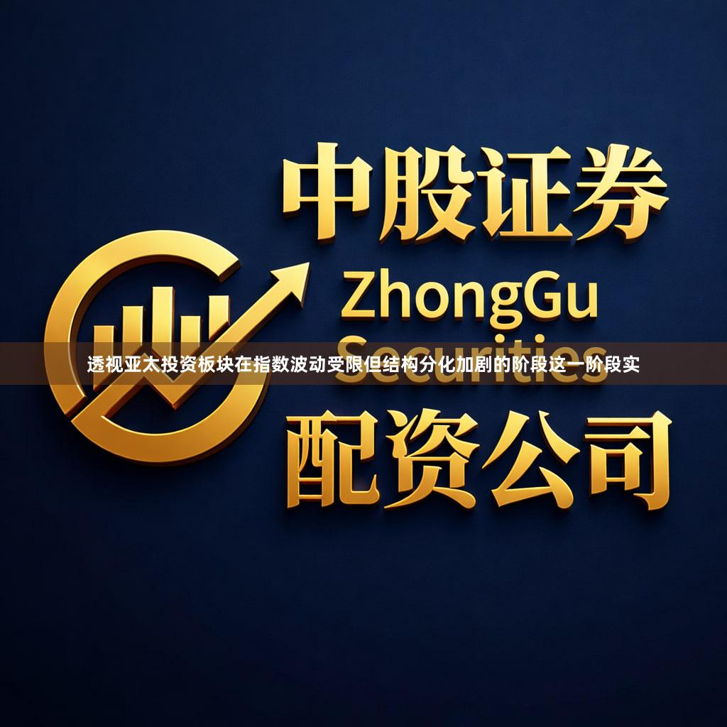 透视亚太投资板块在指数波动受限但结构分化加剧的阶段这一阶段实