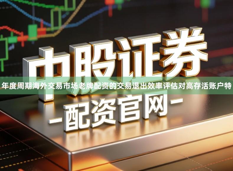 年度周期海外交易市场老牌配资的交易退出效率评估对高存活账户特