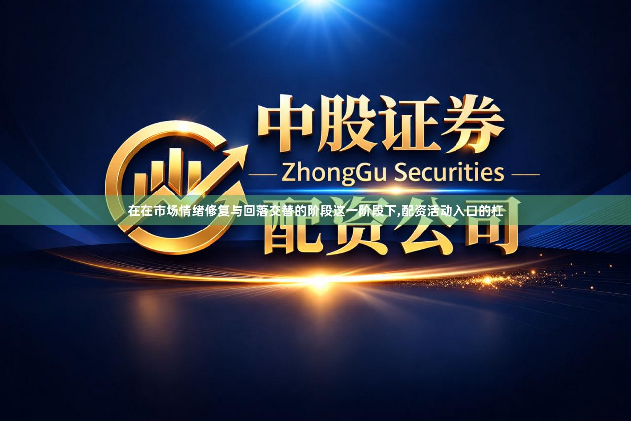 在在市场情绪修复与回落交替的阶段这一阶段下,配资活动入口的杠