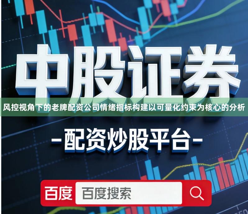 风控视角下的老牌配资公司情绪指标构建以可量化约束为核心的分析