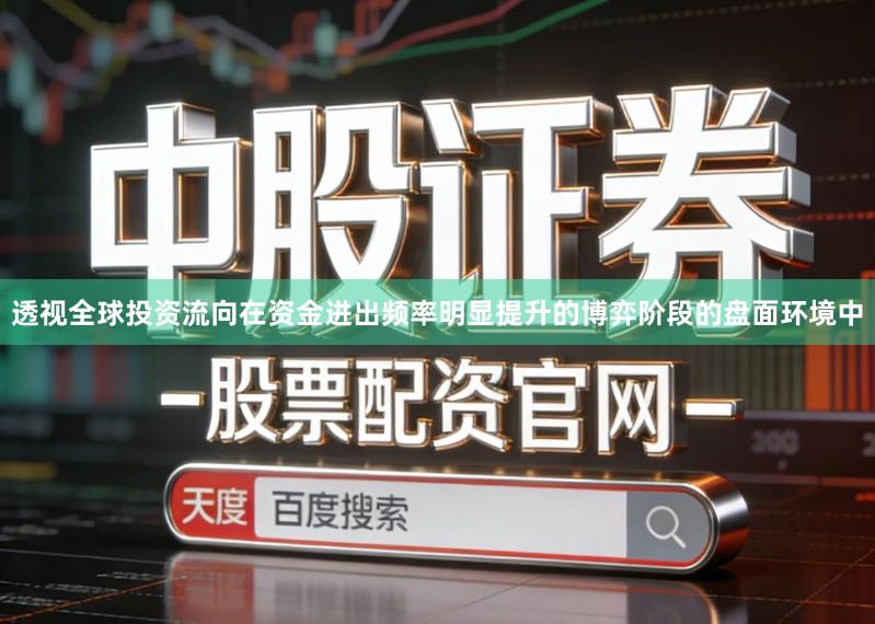透视全球投资流向在资金进出频率明显提升的博弈阶段的盘面环境中