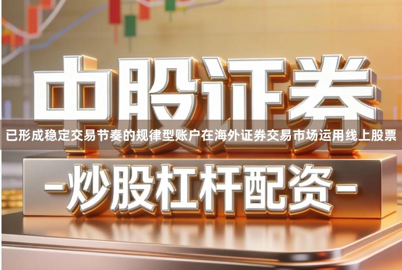 已形成稳定交易节奏的规律型账户在海外证券交易市场运用线上股票