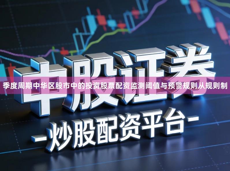季度周期中华区股市中的投资股票配资监测阈值与预警规则从规则制