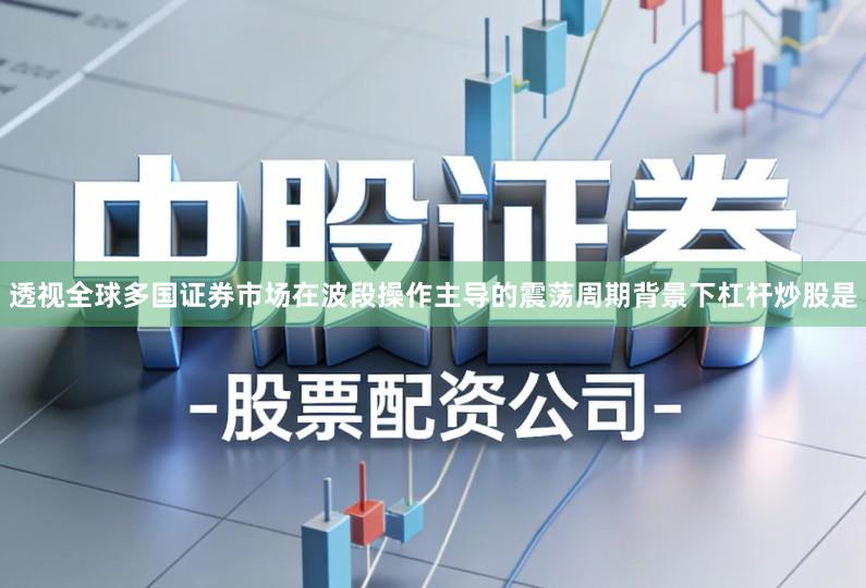 透视全球多国证券市场在波段操作主导的震荡周期背景下杠杆炒股是