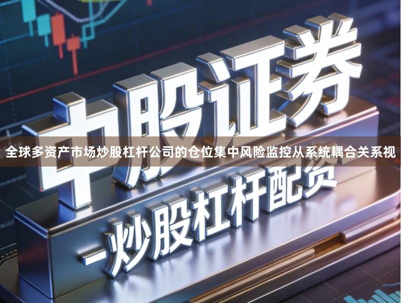 全球多资产市场炒股杠杆公司的仓位集中风险监控从系统耦合关系视