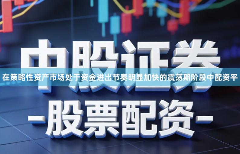 在策略性资产市场处于资金进出节奏明显加快的震荡期阶段中配资平