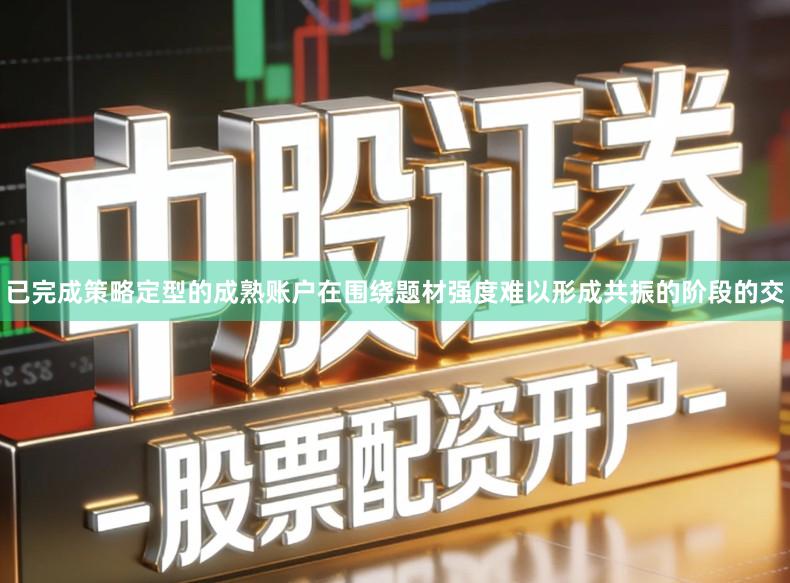 已完成策略定型的成熟账户在围绕题材强度难以形成共振的阶段的交