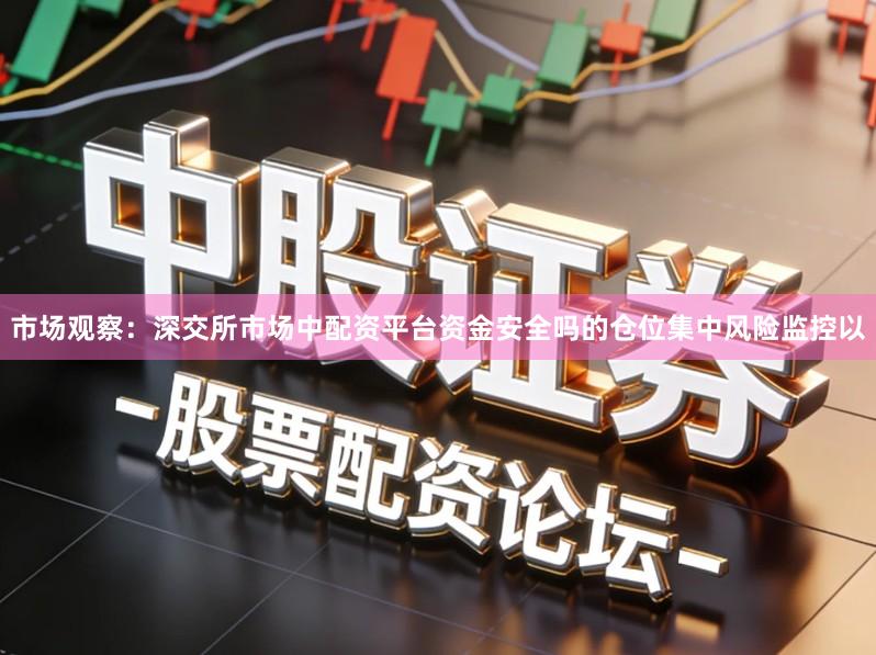市场观察：深交所市场中配资平台资金安全吗的仓位集中风险监控以
