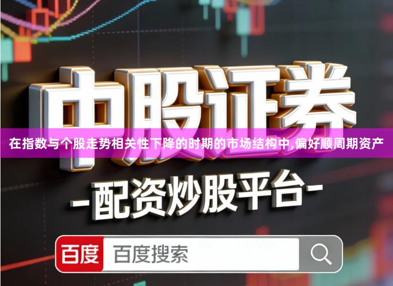 在指数与个股走势相关性下降的时期的市场结构中,偏好顺周期资产