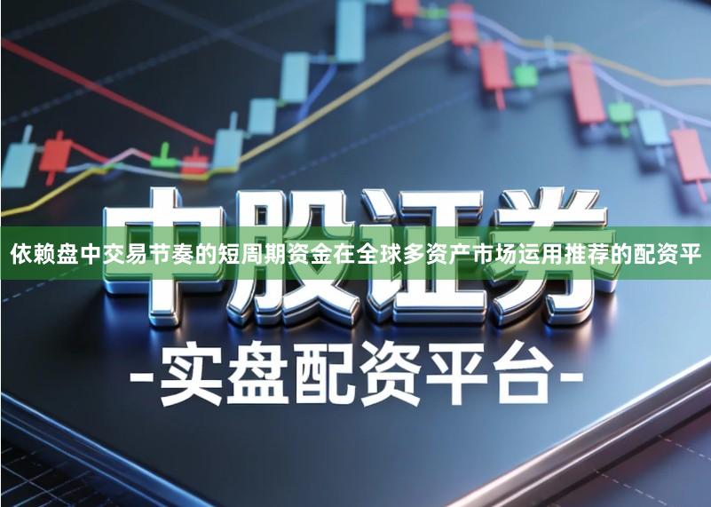 依赖盘中交易节奏的短周期资金在全球多资产市场运用推荐的配资平