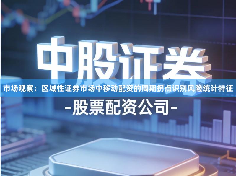 市场观察：区域性证券市场中移动配资的周期拐点识别风险统计特征