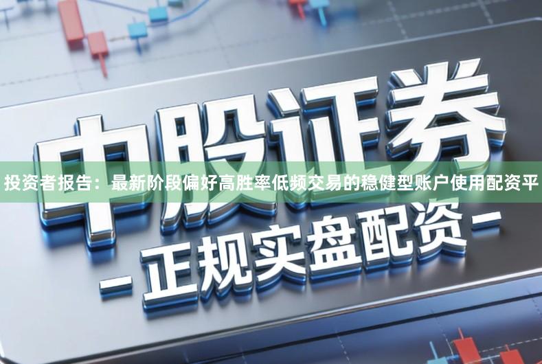 投资者报告：最新阶段偏好高胜率低频交易的稳健型账户使用配资平