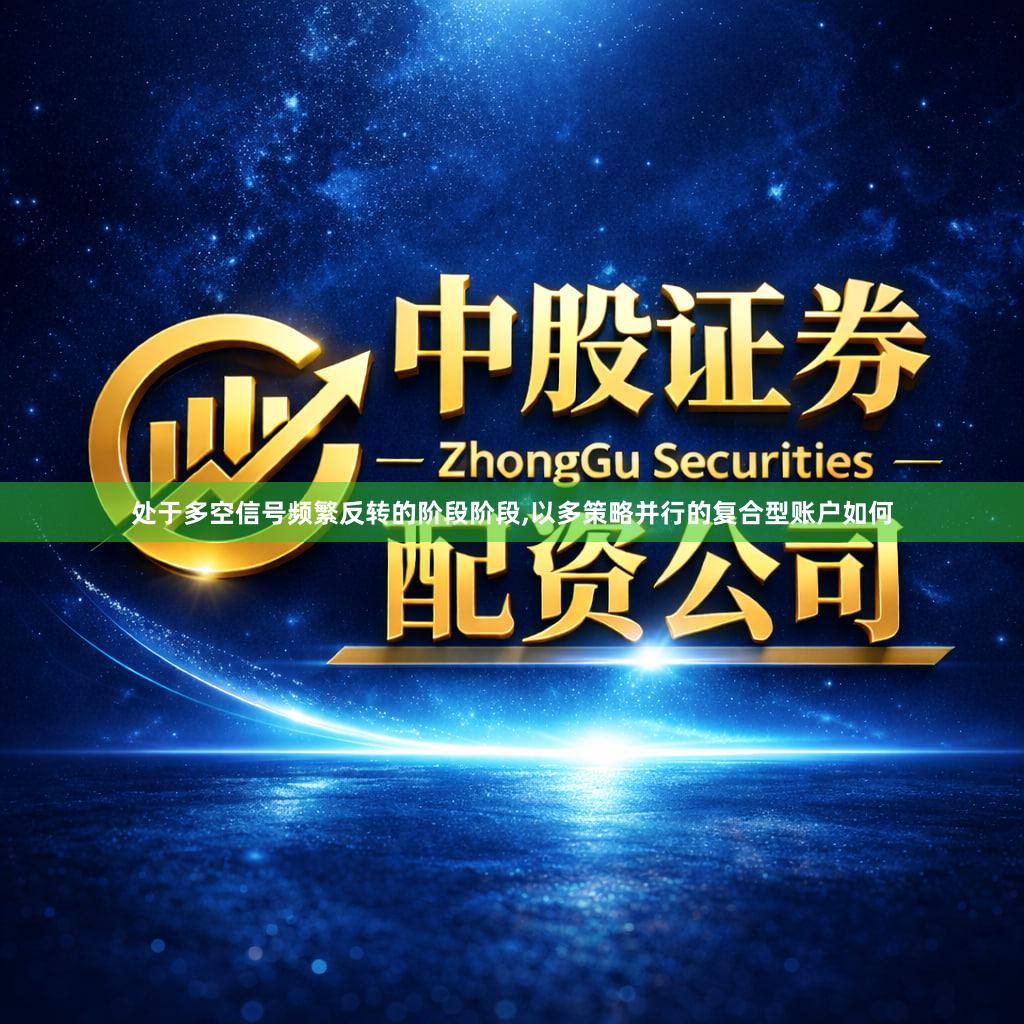 处于多空信号频繁反转的阶段阶段,以多策略并行的复合型账户如何