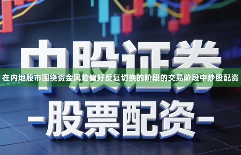 在内地股市围绕资金风险偏好反复切换的阶段的交易阶段中炒股配资