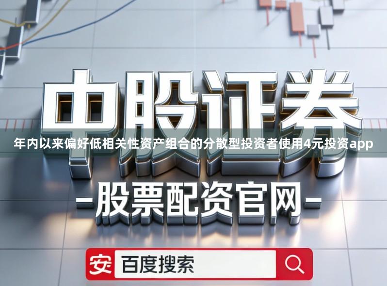 年内以来偏好低相关性资产组合的分散型投资者使用4元投资app