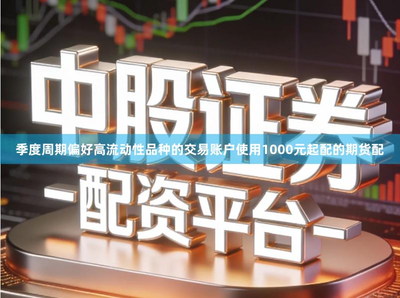 季度周期偏好高流动性品种的交易账户使用1000元起配的期货配