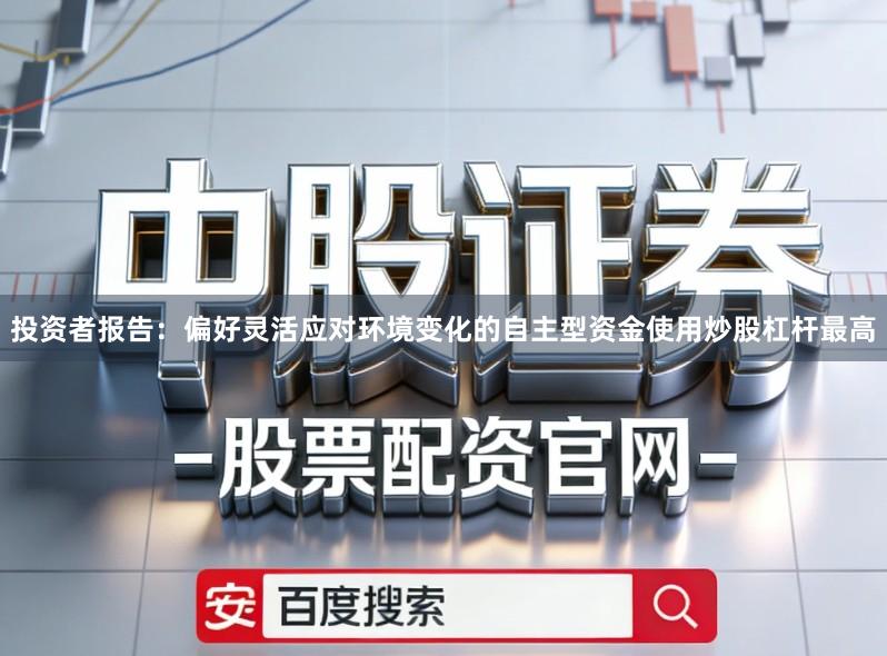 投资者报告：偏好灵活应对环境变化的自主型资金使用炒股杠杆最高