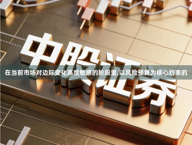 在当前市场对边际变化高度敏感的阶段里,以风险预算为核心约束的