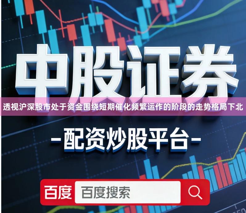 透视沪深股市处于资金围绕短期催化频繁运作的阶段的走势格局下北