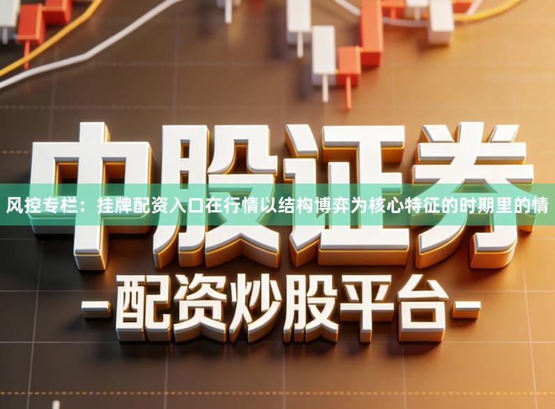 风控专栏：挂牌配资入口在行情以结构博弈为核心特征的时期里的情