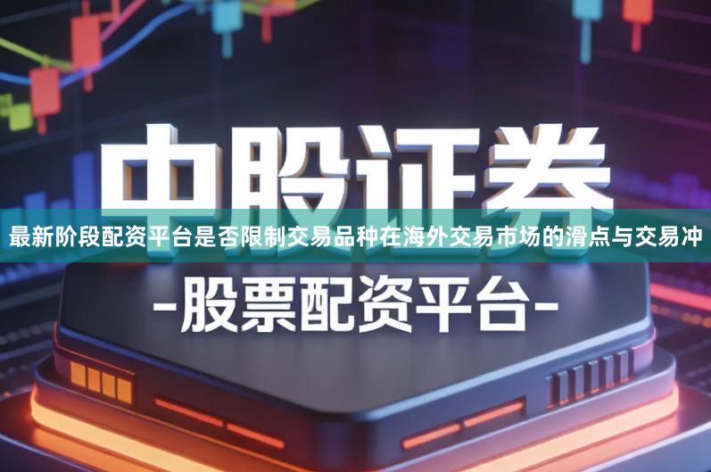 最新阶段配资平台是否限制交易品种在海外交易市场的滑点与交易冲