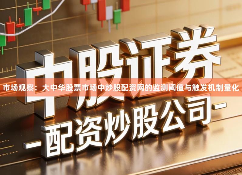 市场观察：大中华股票市场中炒股配资网的监测阈值与触发机制量化