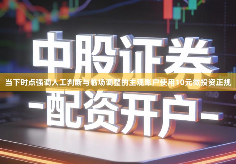 当下时点强调人工判断与临场调整的主观账户使用10元微投资正规