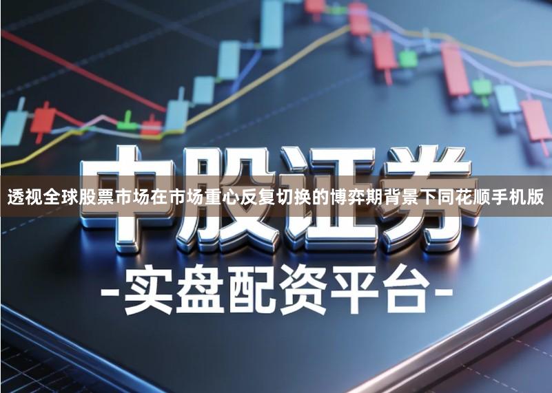 透视全球股票市场在市场重心反复切换的博弈期背景下同花顺手机版
