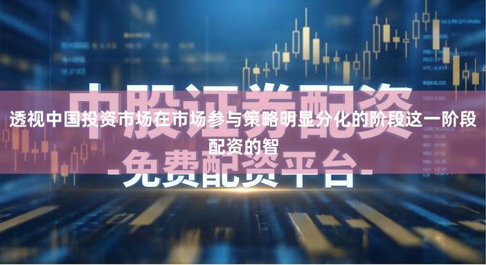 透视中国投资市场在市场参与策略明显分化的阶段这一阶段配资的智