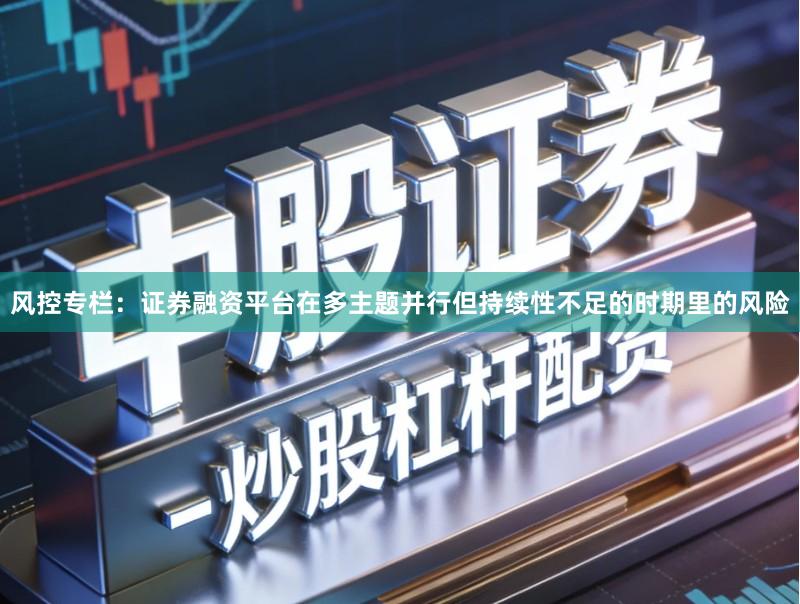 风控专栏：证券融资平台在多主题并行但持续性不足的时期里的风险