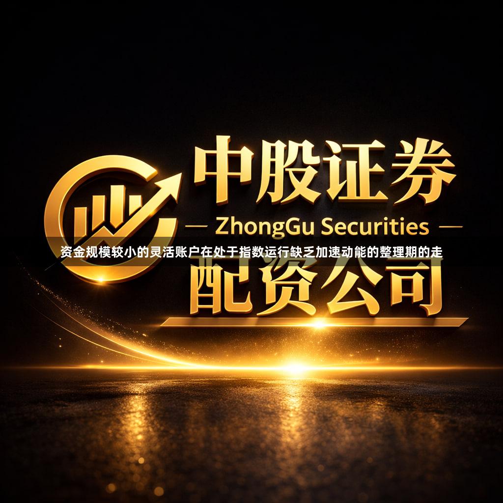 资金规模较小的灵活账户在处于指数运行缺乏加速动能的整理期的走