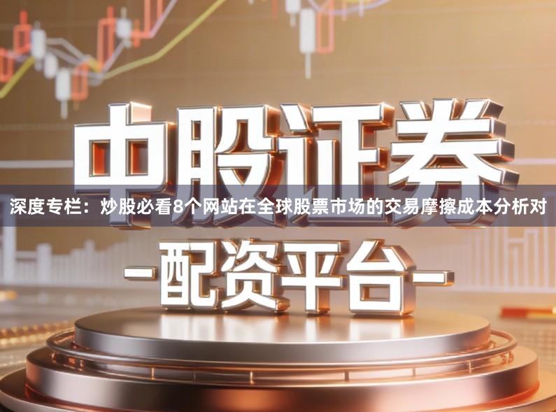 深度专栏：炒股必看8个网站在全球股票市场的交易摩擦成本分析对
