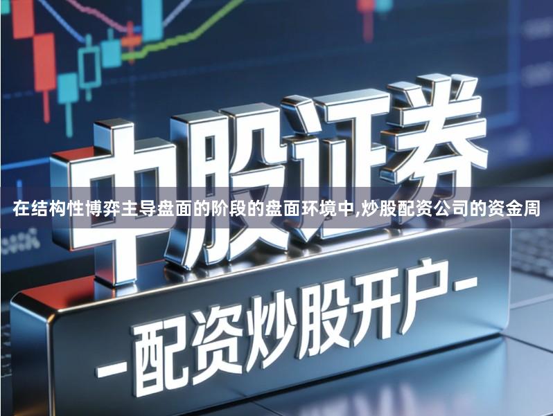 在结构性博弈主导盘面的阶段的盘面环境中,炒股配资公司的资金周