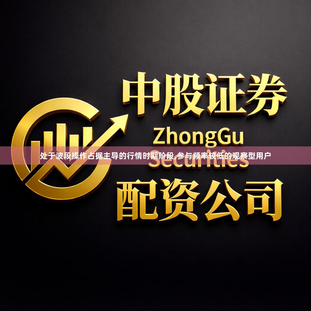 处于波段操作占据主导的行情时期阶段,参与频率较低的观察型用户