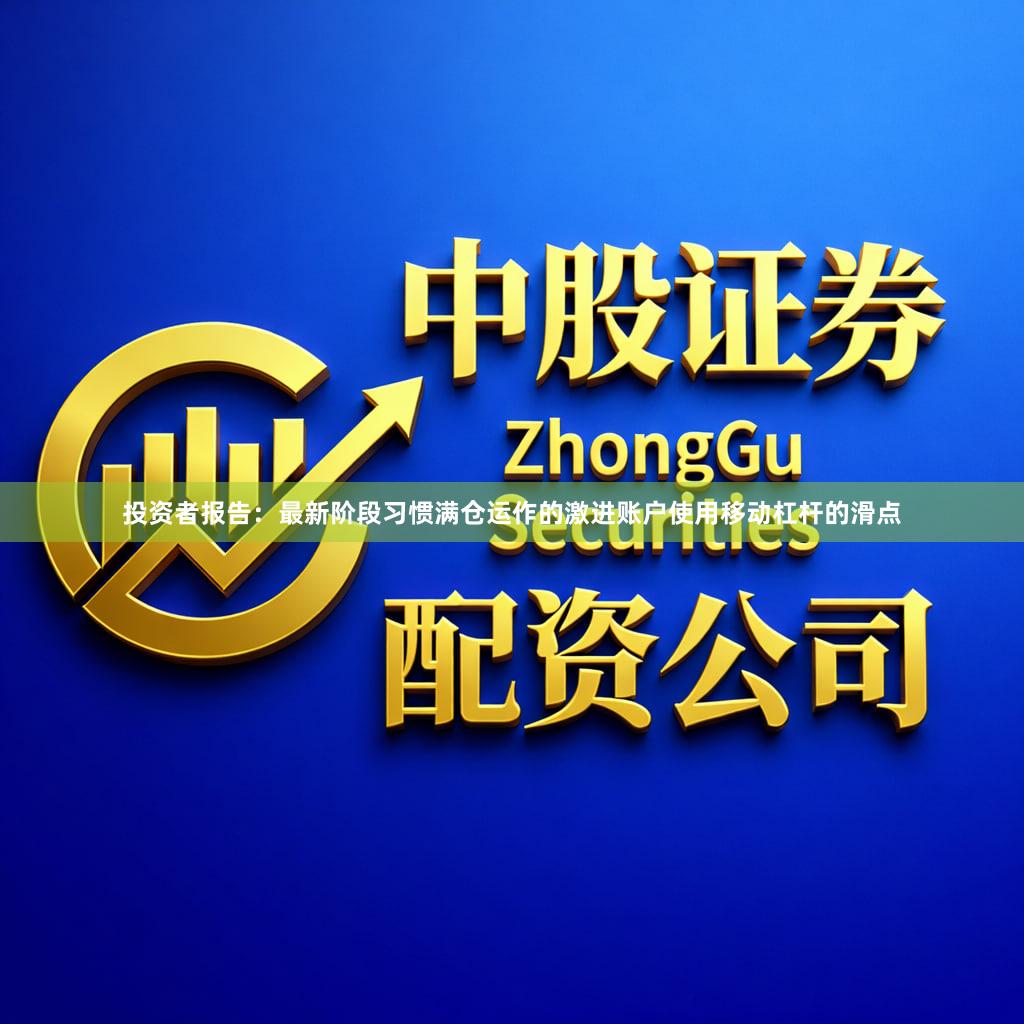 投资者报告:最新阶段习惯满仓运作的激进账户使用移动杠杆的滑点