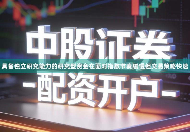 具备独立研究能力的研究型资金在面对指数节奏缓慢但交易策略快速