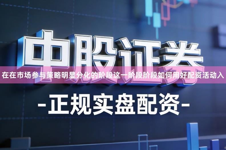 在在市场参与策略明显分化的阶段这一阶段阶段如何用好配资活动入