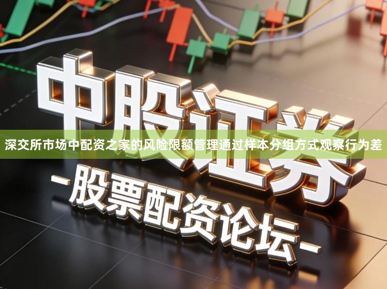 深交所市场中配资之家的风险限额管理通过样本分组方式观察行为差